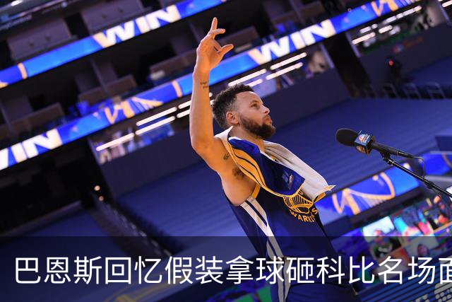 巴恩斯回忆假装拿球砸科比名场面：我当时真想把球砸他脸上！
