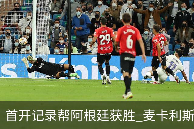 首开记录帮阿根廷获胜 麦卡利斯特获官方全场最佳